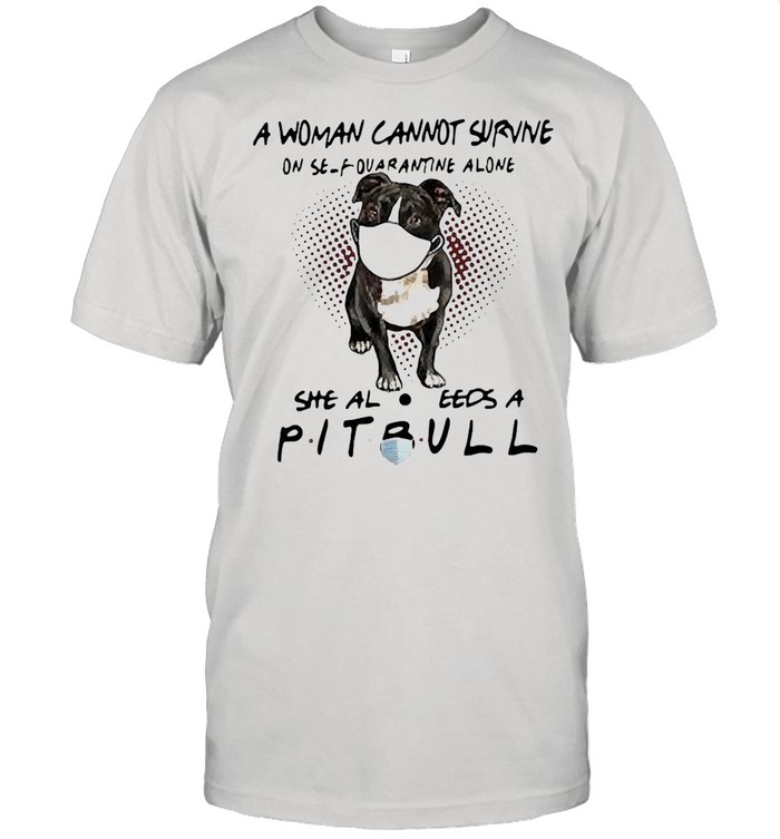 A woman cannot survive on self quarantine alone she also needs a pitbull shirt Classic Men's T-shirt
