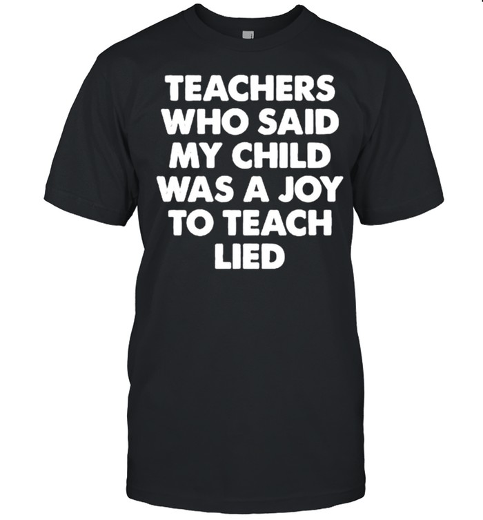 Teachers who said my child was a joy to teach lied shirt Classic Men's T-shirt