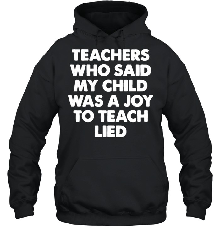 Teachers who said my child was a joy to teach lied shirt Unisex Hoodie