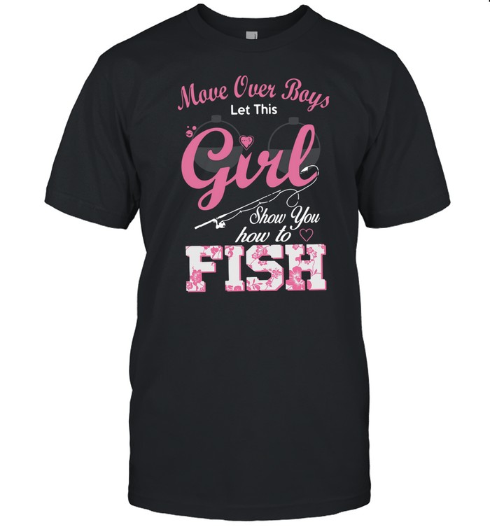 Move Over Boys Let This Girl Show You How To Fish shirt