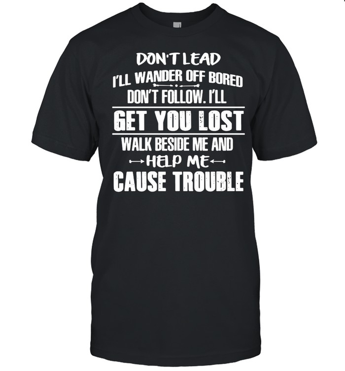 Don’t Lead I’ll Wander Off Bored Don’t Follow I’ll Get You Lost Help Me Cause Trouble shirt