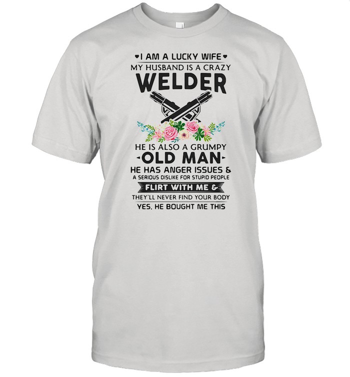 I Am A Lucky Wife My Husband Is A Crazy Welder He Is Also A Grump Old Man Hee Has Anger Issues Flirt With Me Flowers shirt Classic Men's T-shirt