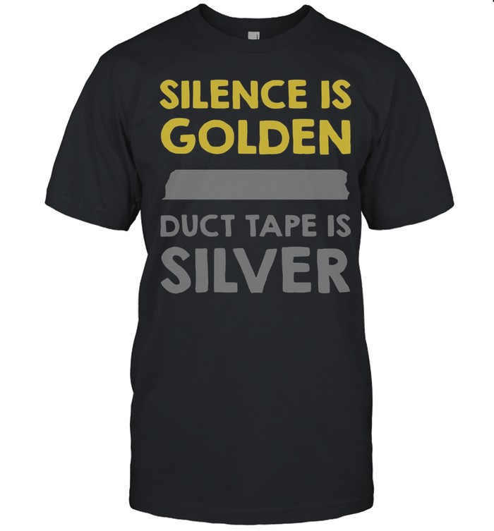 Silence Is Golden Duct Tape Is Silver shirt