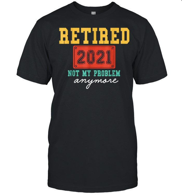 Retired 2021 Not My Problem Anymore Funny Retirement shirt Classic Men's T-shirt