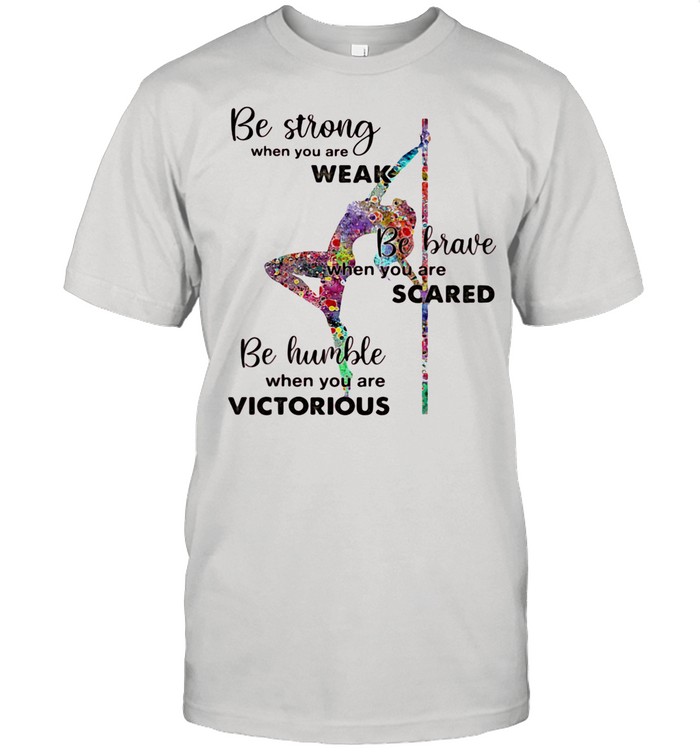 Be Strong When You Are Weak Be Brave When You Are Scare Be Humble When You Are Victorious Bales shirt