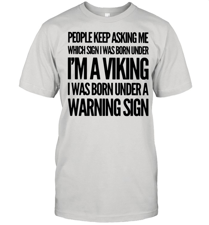 People Keep Asking Me Which Sign I Was Born Under I'm A Viking I Was Born Under A Warning Sign shirt Classic Men's T-shirt