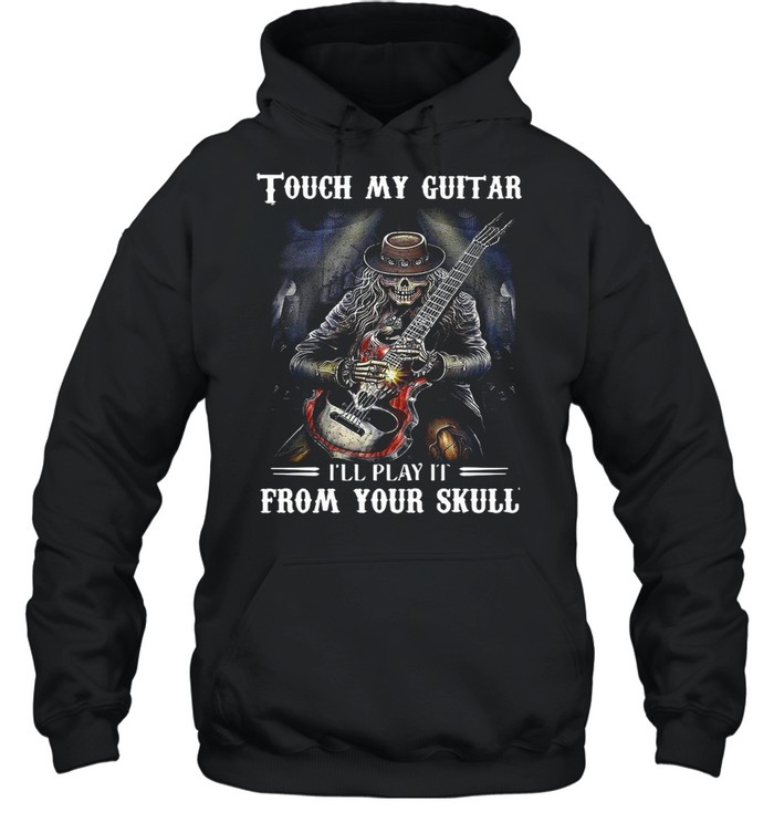 Tough My Guitar I’ll Play It From Your Skull shirt Unisex Hoodie