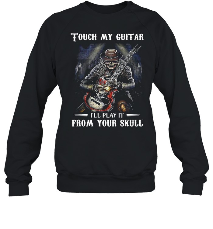 Tough My Guitar I’ll Play It From Your Skull shirt Unisex Sweatshirt