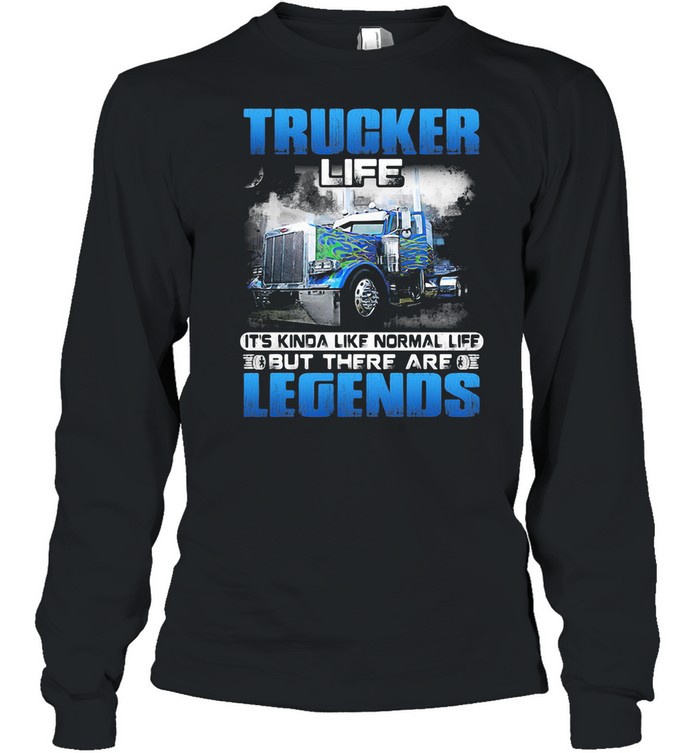 Trucker Life It’s Kinda Like Normal Life But There Are Legends shirt Long Sleeved T-shirt