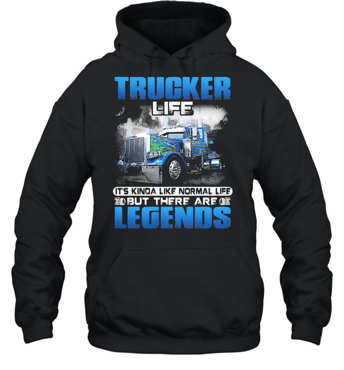 Trucker Life It’s Kinda Like Normal Life But There Are Legends shirt Unisex Hoodie