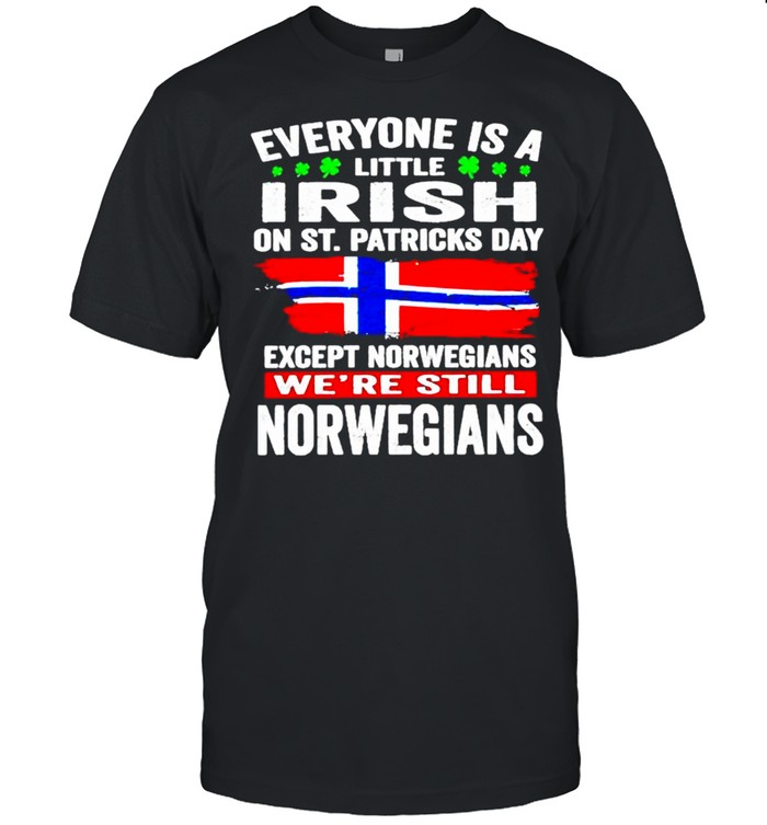 Everyone is a little Irish on St Patricks Day Except Norwegians were still Norwegians shirt