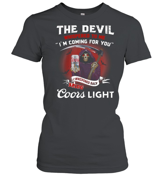 The Devil Whispepd To Me I’m Coming For You Coor Light Black Bring Death shirt Classic Women's T-shirt