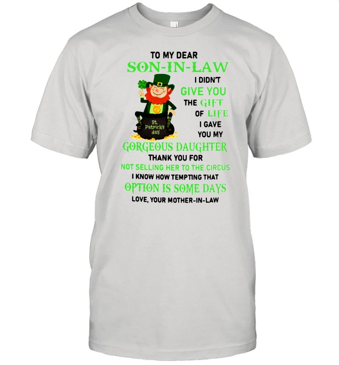 To my dear son in law I didn't give you the gift of life I gave you my gorgeous daughter St Patrick's Day shirt