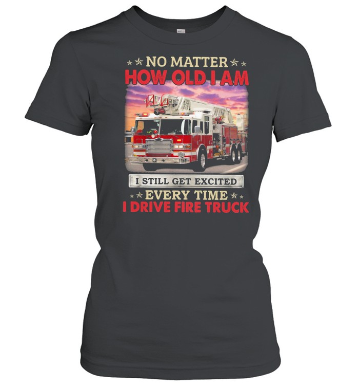 No Matter How Old I Am I Still Get Excited Every Time I Drive Fire Truck shirt Classic Women's T-shirt
