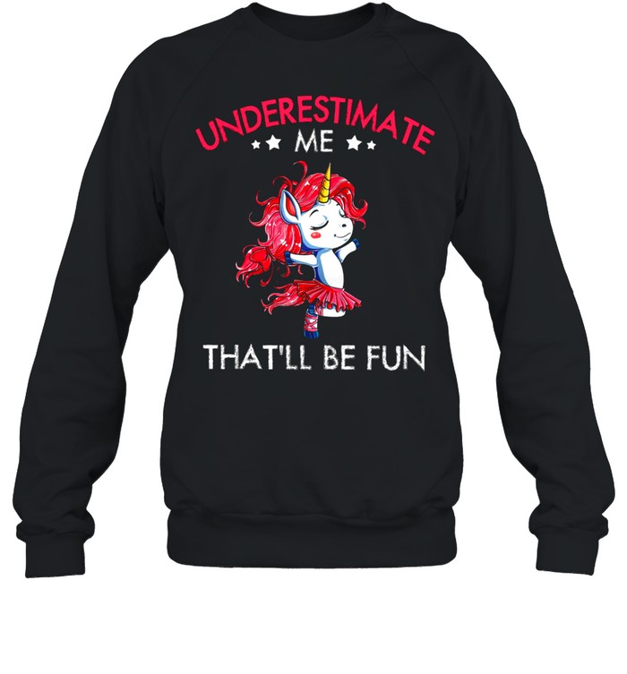 Underestimate Me Thatll Be Fun shirt Unisex Sweatshirt