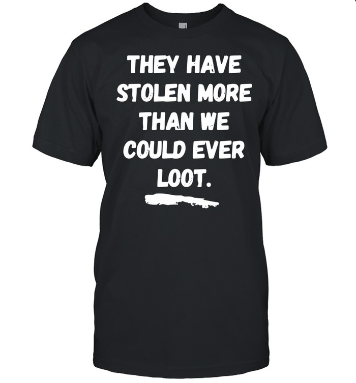 They Have Stolen More Than We Could Ever Loot shirt Classic Men's T-shirt