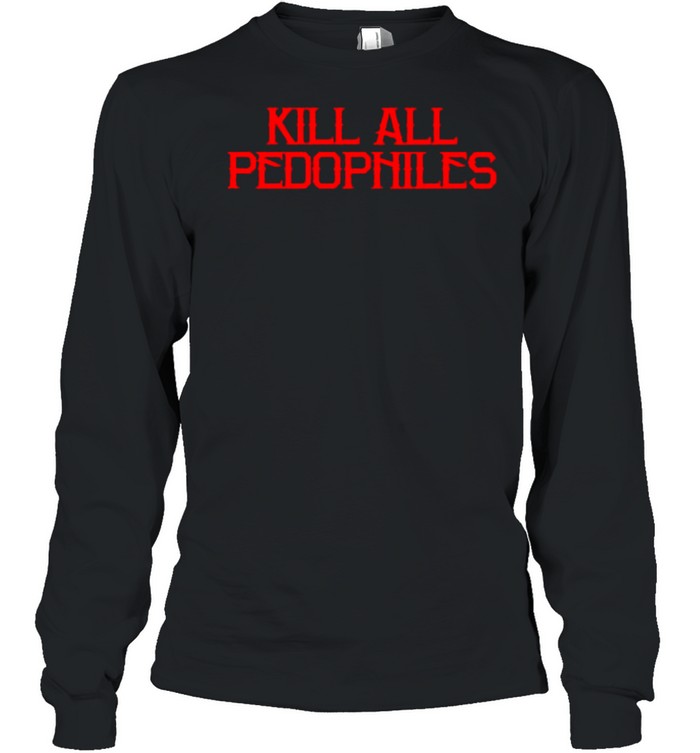 2021 Kill all pedophiles shirt Long Sleeved T-shirt