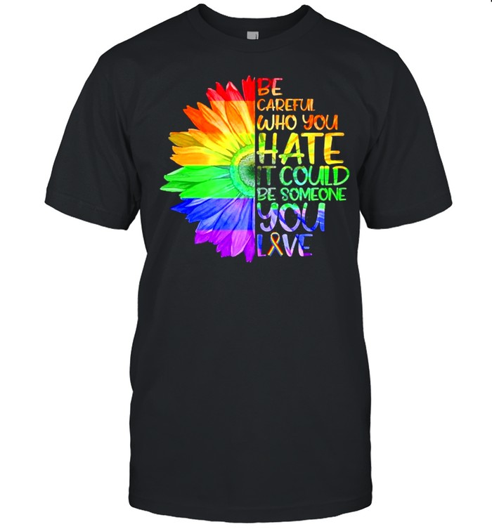 Be Careful Who You Hate It Be Someone You Love Lgbt Shirt