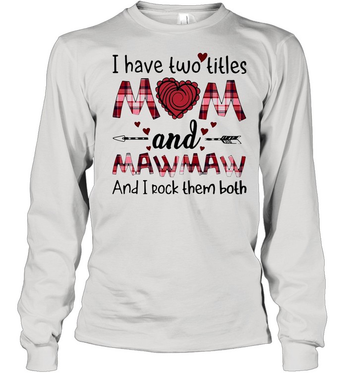 I Have Two Titles Mom And Mawmaw And I Rock Them Both T-shirt Long Sleeved T-shirt