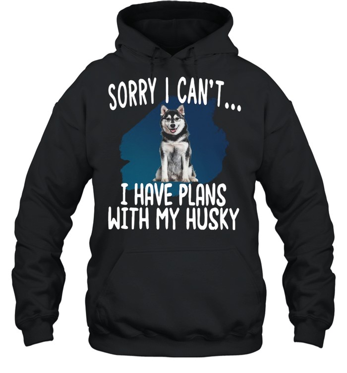 Sorry I Cant I Have Plans With My Husky Hot shirt Unisex Hoodie