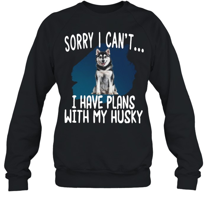 Sorry I Cant I Have Plans With My Husky Hot shirt Unisex Sweatshirt