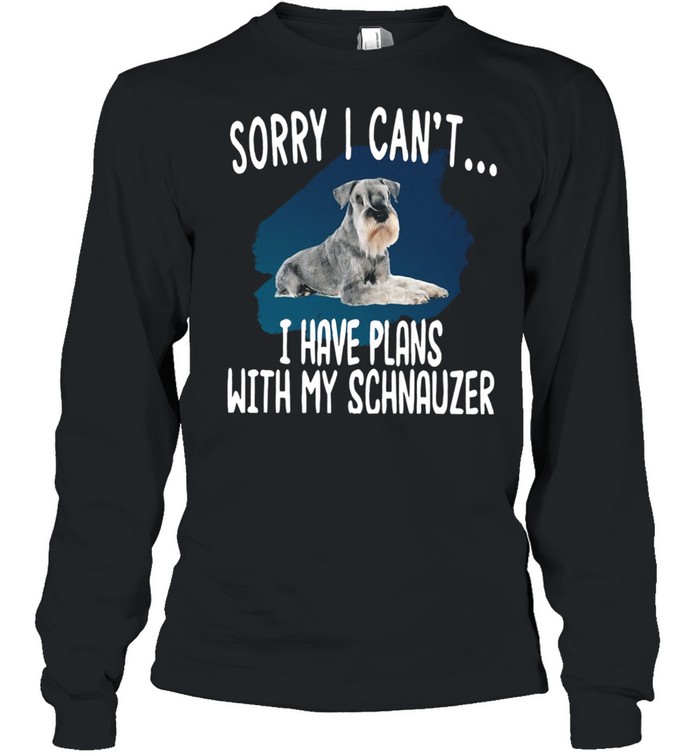 Sorry I Can’t I Have Plans With My Schnauzer Hot shirt Long Sleeved T-shirt