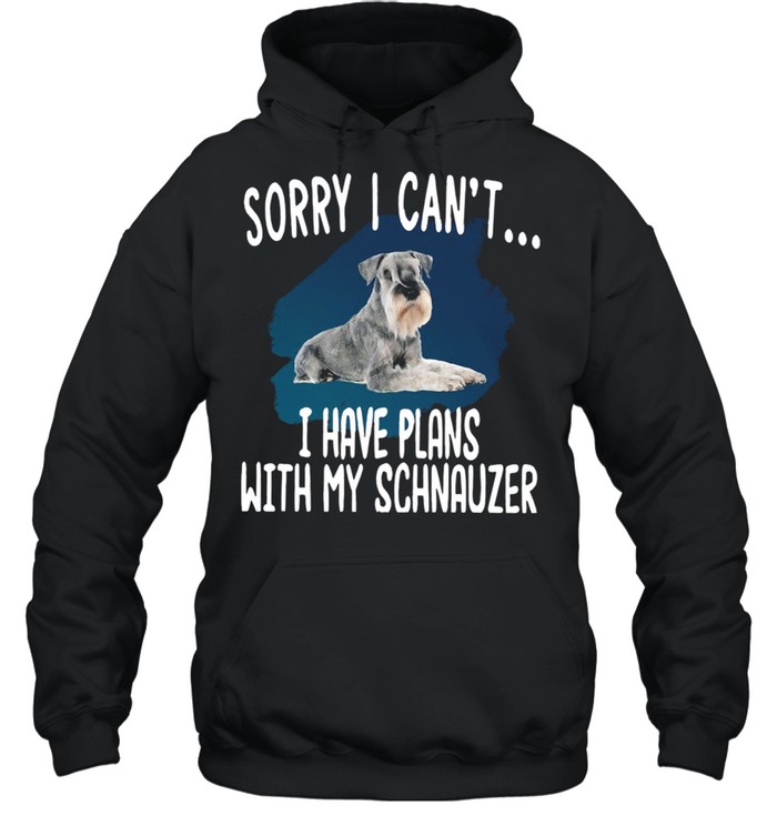 Sorry I Can’t I Have Plans With My Schnauzer Hot shirt Unisex Hoodie