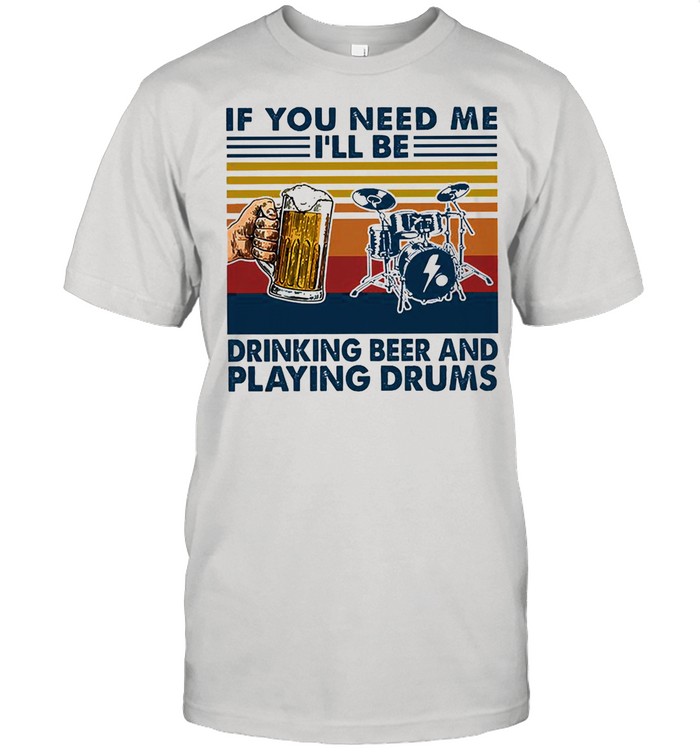 If you need me Ill be drinking beer and playing drums vintage shirt Classic Men's T-shirt