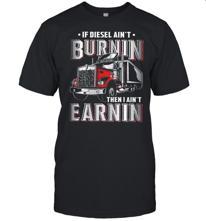 If diesel aint burnin then I aint earnin shirt Classic Men's T-shirt