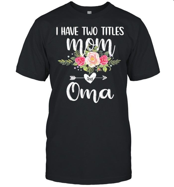 I Have Two Titles Mom And Oma Floral Mother’s Day Shirt