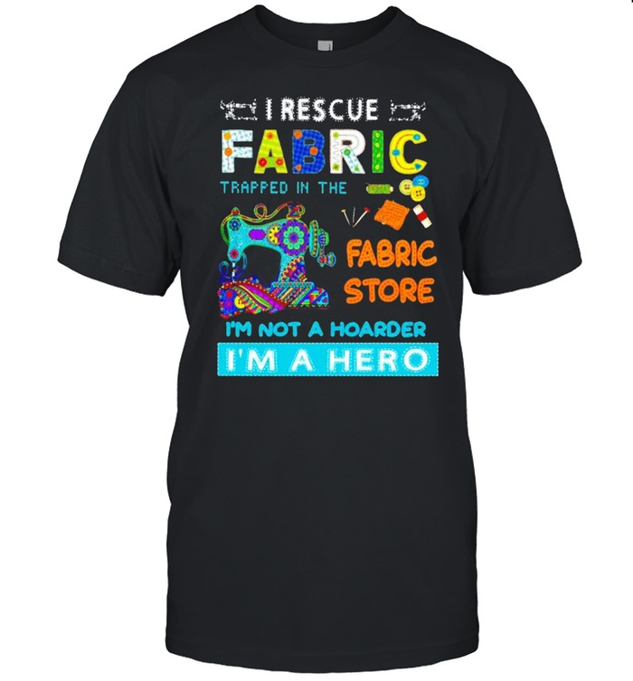 I rescue fabric trapped in the fabric store I’m not a hoarder I’m a hero shirt Classic Men's T-shirt