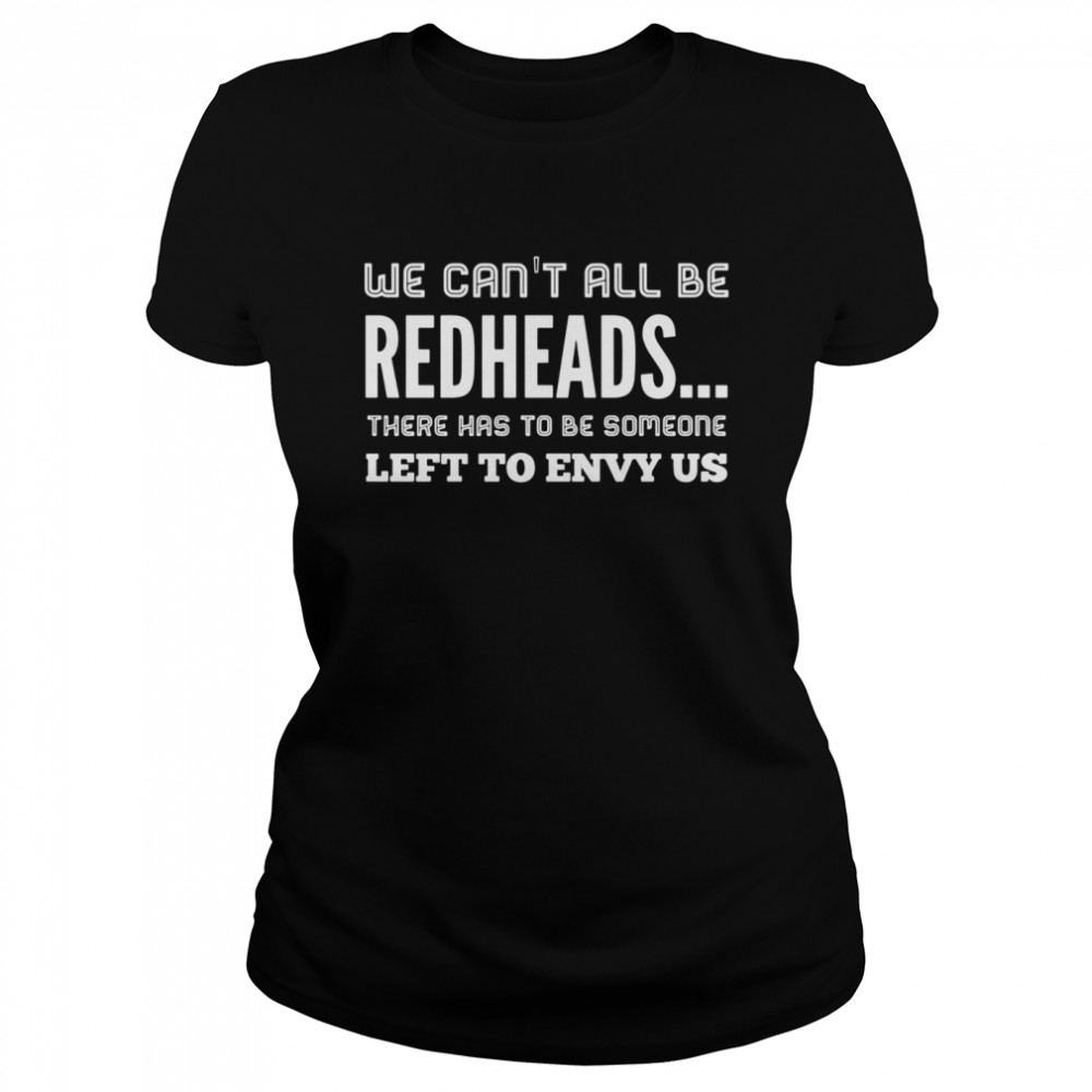 We Can’t All Be Redheads There Has To Be Someone  Classic Women's T-shirt