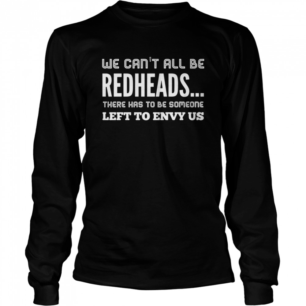 We Can’t All Be Redheads There Has To Be Someone  Long Sleeved T-shirt