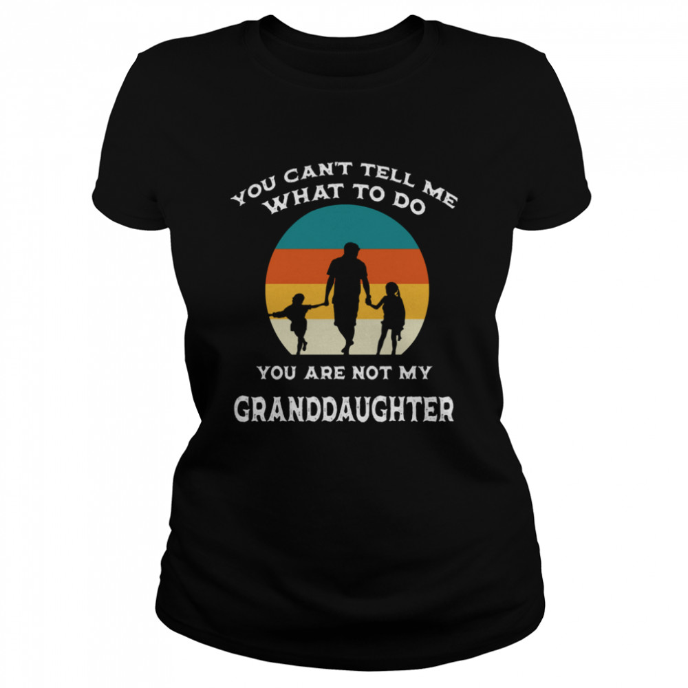 You Can’t Tell Me What To Do You’re Not My Granddaughter Fun shirt Classic Women's T-shirt