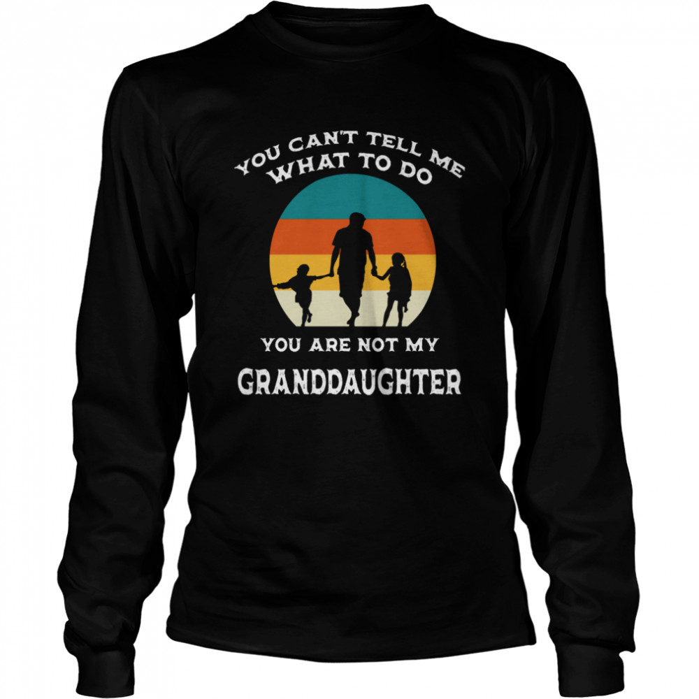 You Can’t Tell Me What To Do You’re Not My Granddaughter Fun shirt Long Sleeved T-shirt