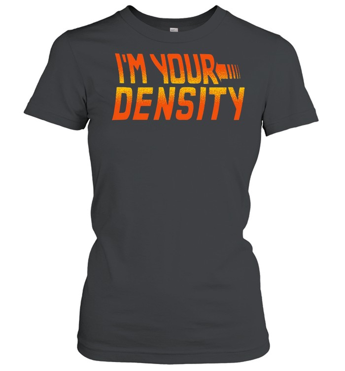 Im your density shirt Classic Women's T-shirt