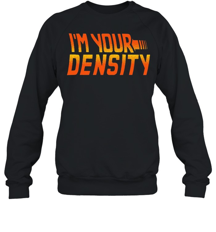 Im your density shirt Unisex Sweatshirt