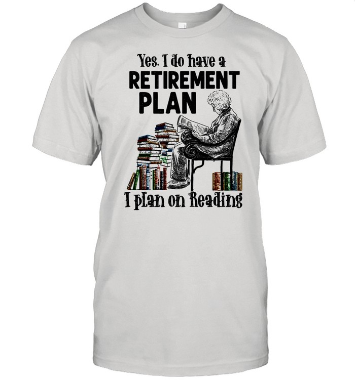 Yes I Do Have A Retirement Plan I Plan On Reading shirt