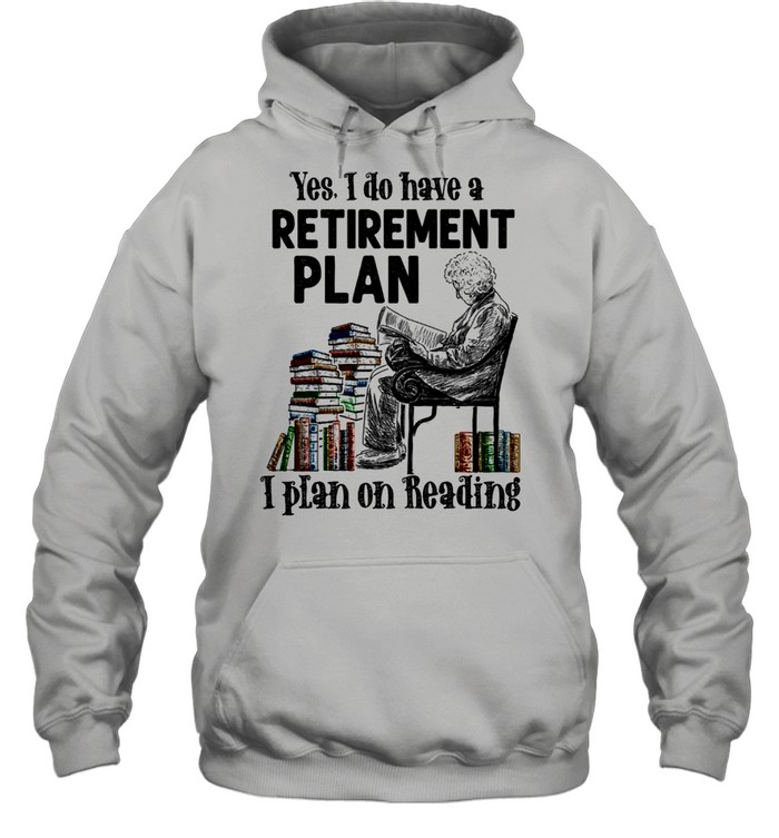 Yes I Do Have A Retirement Plan I Plan On Reading shirt Unisex Hoodie
