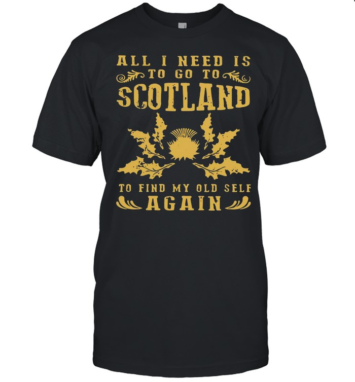 All I Need Is To Go To Scotland To Find My Old Self Again T-shirt