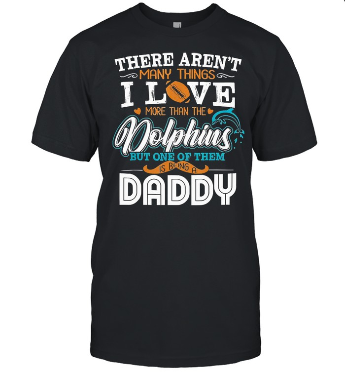 There arent many things I love more than the dolphins but one of them is being a daddy shirt