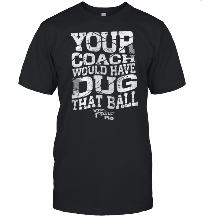 Your Coach Would Have Dug That Ball shirt Classic Men's T-shirt