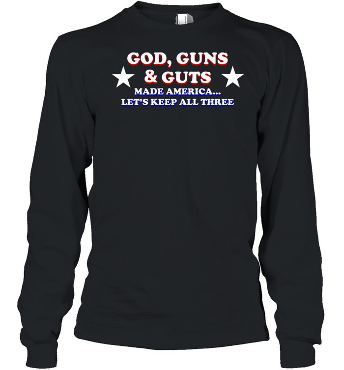God guns and guts made america let’s keep all three shirt Long Sleeved T-shirt