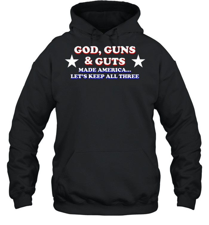 God guns and guts made america let’s keep all three shirt Unisex Hoodie