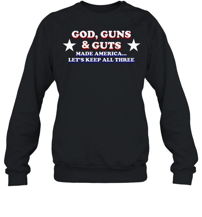 God guns and guts made america let’s keep all three shirt Unisex Sweatshirt