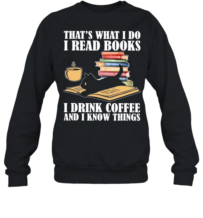 Black Cat Thats What I Do I Read Books I Drink Coffee And I Know Things shirt Unisex Sweatshirt
