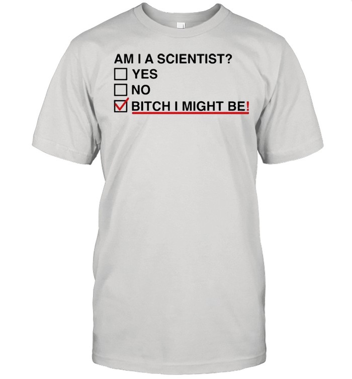 Am I A Scientist Yes No Bitch I Might Me  Classic Men's T-shirt