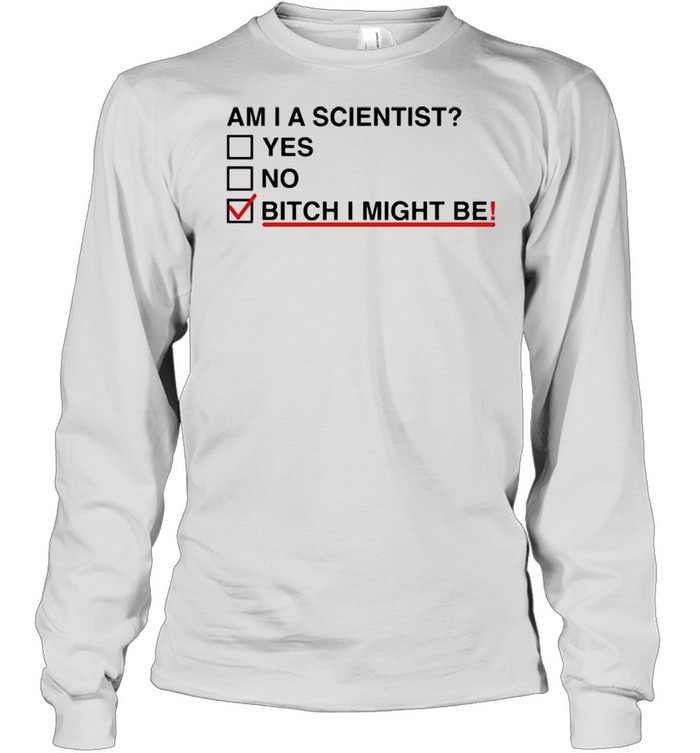 Am I A Scientist Yes No Bitch I Might Me  Long Sleeved T-shirt