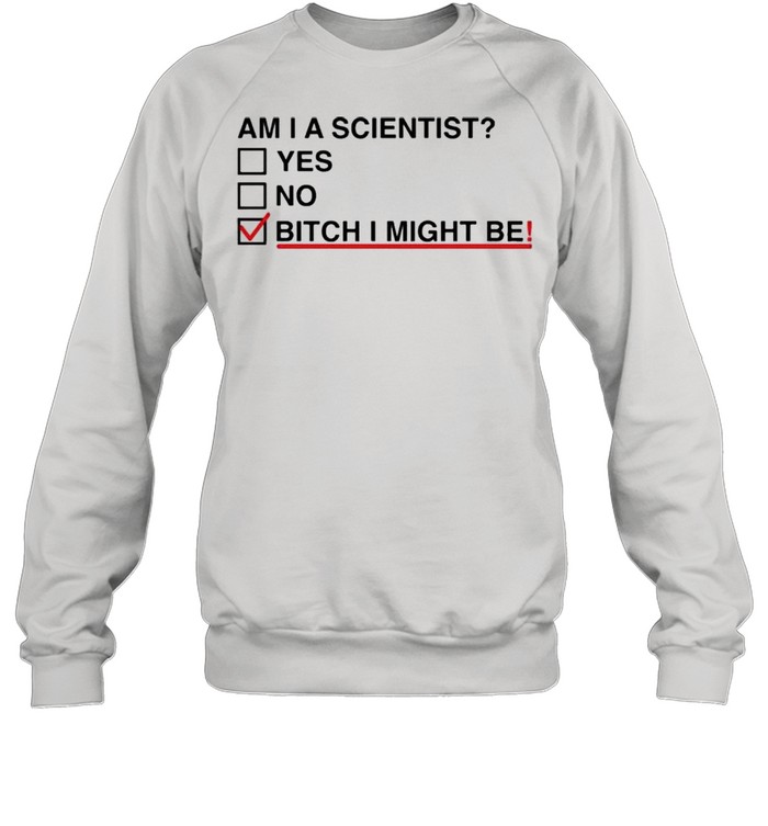 Am I A Scientist Yes No Bitch I Might Me  Unisex Sweatshirt