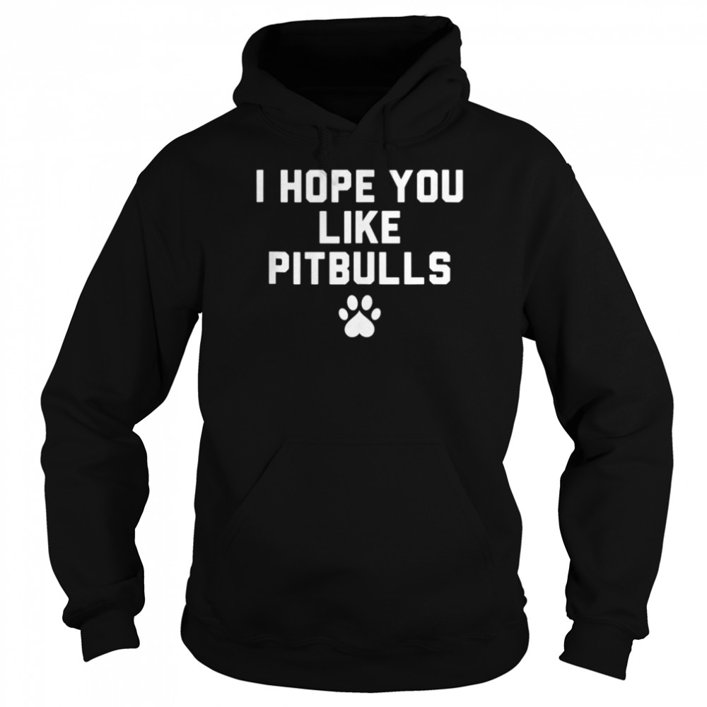 I Hope you like Pitbulls shirt Unisex Hoodie